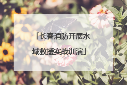 长春消防开展水域救援实战训演