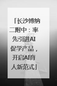 长沙博纳二附中：率先引进AI促学产品，开启AI育人新范式