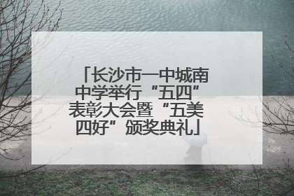 长沙市一中城南中学举行“五四”表彰大会暨“五美四好”颁奖典礼