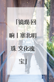 镜观·回响丨塞北明珠 文化瑰宝