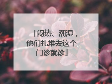闷热、潮湿，他们扎堆去这个门诊就诊