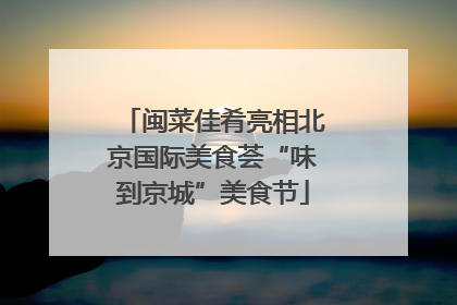 闽菜佳肴亮相北京国际美食荟“味到京城”美食节