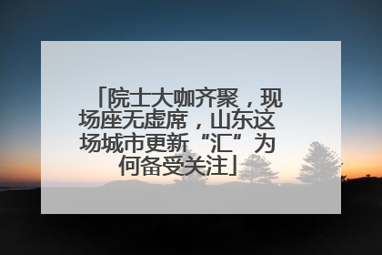 院士大咖齐聚，现场座无虚席，山东这场城市更新“汇”为何备受关注