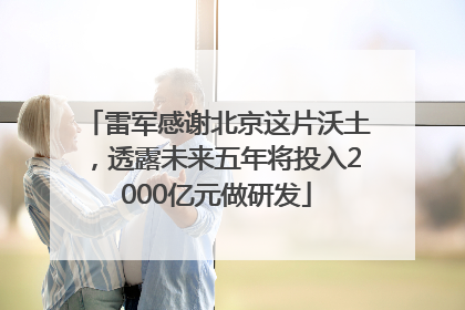雷军感谢北京这片沃土，透露未来五年将投入2000亿元做研发