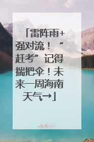 雷阵雨+强对流！“赶考”记得揣把伞！未来一周海南天气→