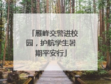 雁峰交警进校园，护航学生暑期平安行