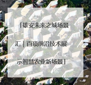 雄安未来之城场景汇｜百项前沿技术展示智慧农业新场景