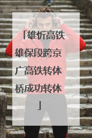 雄忻高铁雄保段跨京广高铁转体桥成功转体