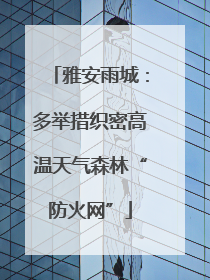 雅安雨城：多举措织密高温天气森林“防火网”