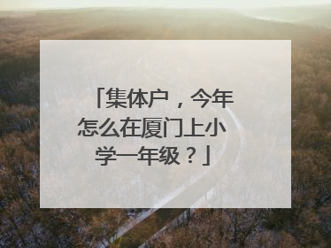 集体户，今年怎么在厦门上小学一年级？