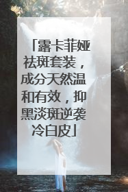 露卡菲娅祛斑套装，成分天然温和有效，抑黑淡斑逆袭冷白皮