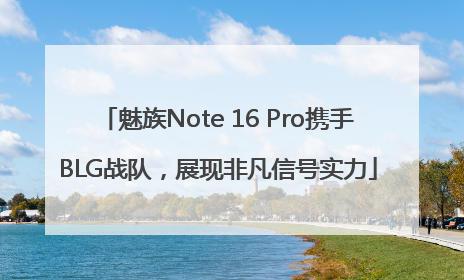 魅族Note 16 Pro携手BLG战队，展现非凡信号实力