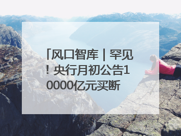 风口智库｜罕见！央行月初公告10000亿元买断式逆回购操作，什么信号？