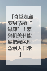 食堂走廊变身节能“绿廊”！嘉兴机关节能展把绿色理念融入日常