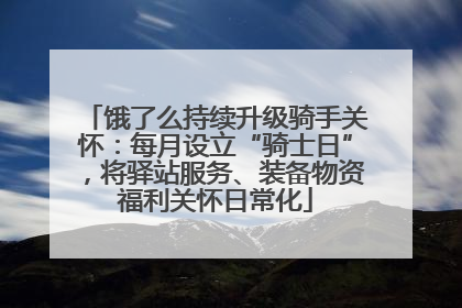 饿了么持续升级骑手关怀：每月设立“骑士日”，将驿站服务、装备物资福利关怀日常化