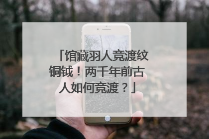 馆藏羽人竞渡纹铜钺！两千年前古人如何竞渡？