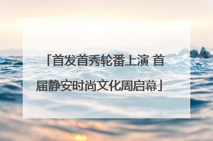 首发首秀轮番上演 首届静安时尚文化周启幕