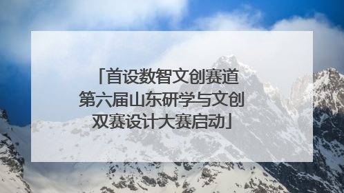 首设数智文创赛道 第六届山东研学与文创双赛设计大赛启动