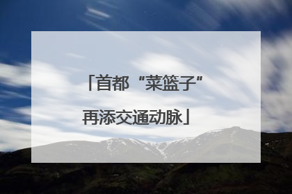 首都“菜篮子”再添交通动脉