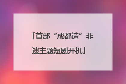 首部“成都造”非遗主题短剧开机