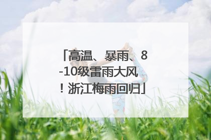高温、暴雨、8-10级雷雨大风！浙江梅雨回归