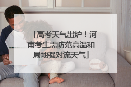 高考天气出炉！河南考生需防范高温和局地强对流天气