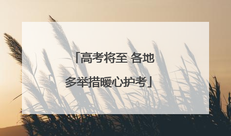 高考将至 各地多举措暖心护考