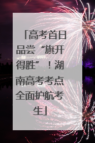 高考首日品尝“旗开得胜”！湖南高考考点全面护航考生