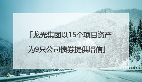 龙光集团以15个项目资产为9只公司债券提供增信