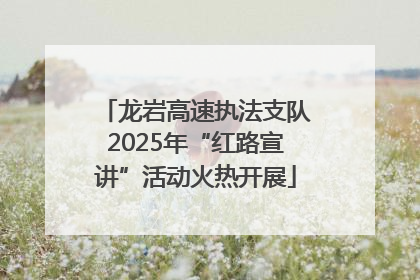 龙岩高速执法支队2025年“红路宣讲”活动火热开展