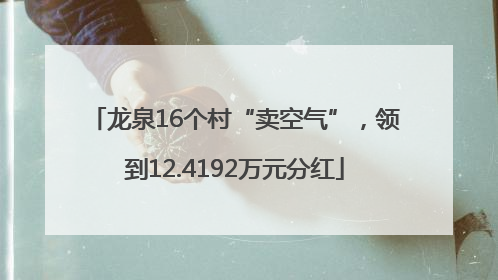 龙泉16个村“卖空气”，领到12.4192万元分红