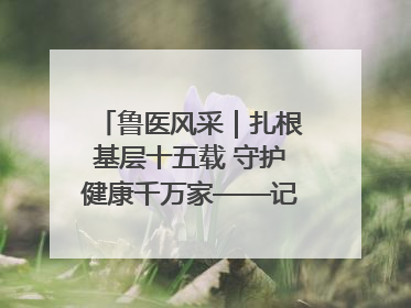 鲁医风采｜扎根基层十五载 守护健康千万家——记日照市东港区三庄中心卫生院院长、主治医师张守海