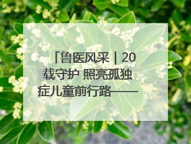 鲁医风采｜20载守护 照亮孤独症儿童前行路——记济宁市妇女儿童医院儿童康复中心主任、副主任技师赵淑珍