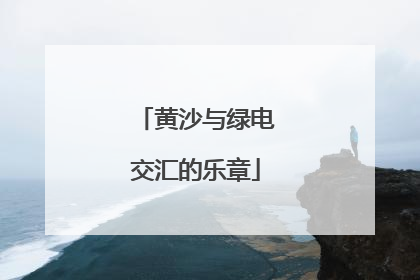 黄沙与绿电交汇的乐章