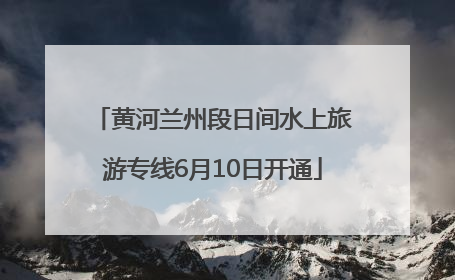 黄河兰州段日间水上旅游专线6月10日开通