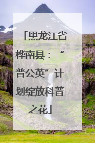 黑龙江省桦南县：“普公英”计划绽放科普之花
