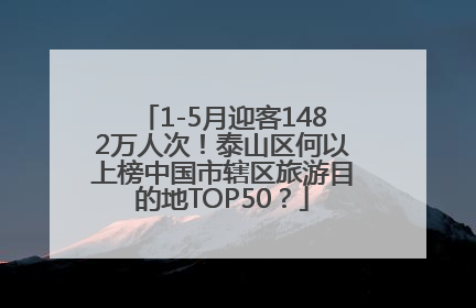 1-5月迎客1482万人次！泰山区何以上榜中国市辖区旅游目的地TOP50？