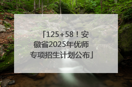 125+58！安徽省2025年优师专项招生计划公布