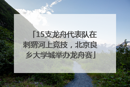 15支龙舟代表队在刺猬河上竞技，北京良乡大学城举办龙舟赛