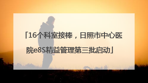 16个科室接棒，日照市中心医院e8S精益管理第三批启动