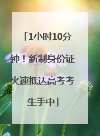 1小时10分钟！新制身份证火速抵达高考考生手中
