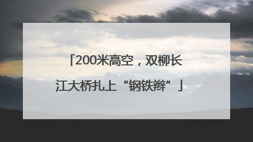 200米高空，双柳长江大桥扎上“钢铁辫”