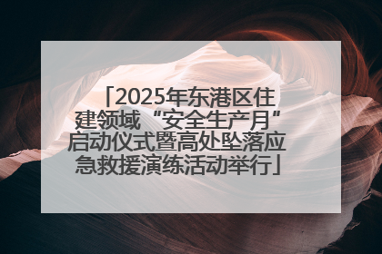 2025年东港区住建领域“安全生产月”启动仪式暨高处坠落应急救援演练活动举行