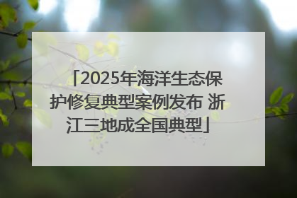 2025年海洋生态保护修复典型案例发布 浙江三地成全国典型