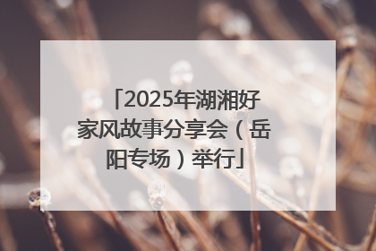 2025年湖湘好家风故事分享会（岳阳专场）举行