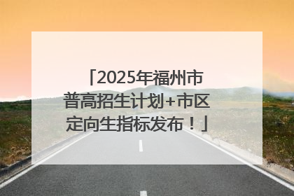 2025年福州市普高招生计划+市区定向生指标发布！