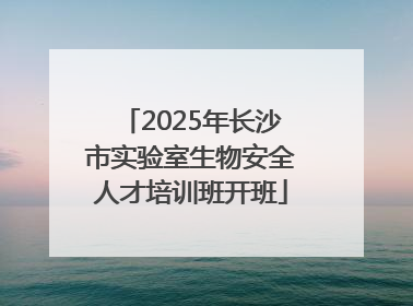 2025年长沙市实验室生物安全人才培训班开班