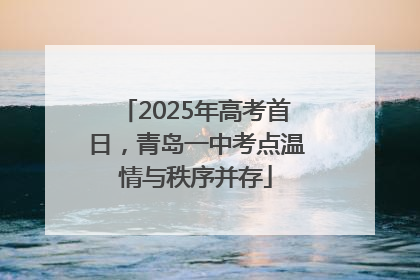 2025年高考首日，青岛一中考点温情与秩序并存