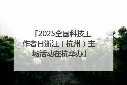 2025全国科技工作者日浙江（杭州）主场活动在杭举办