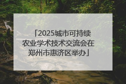2025城市可持续农业学术技术交流会在郑州市惠济区举办